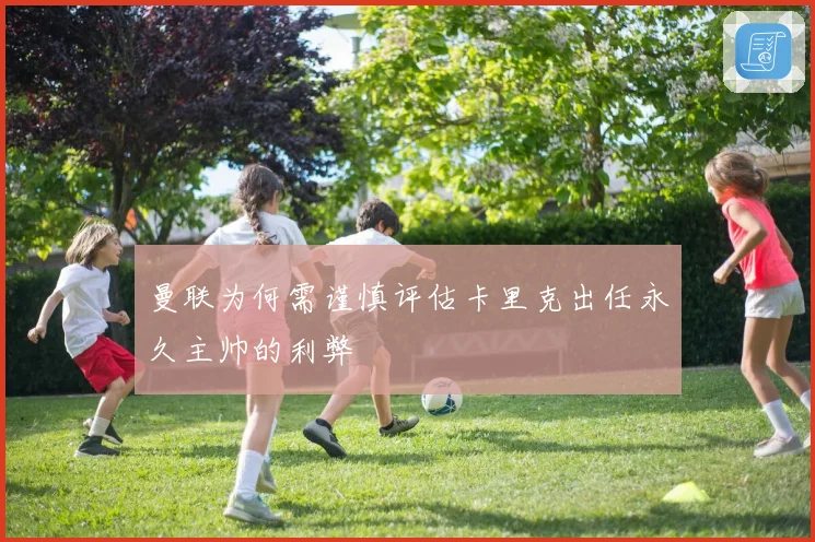 曼联为何需谨慎评估卡里克出任永久主帅的利弊