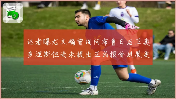 记者曝尤文确曾询问布鲁日后卫奥多涅斯但尚未提出正式报价进展更新中
