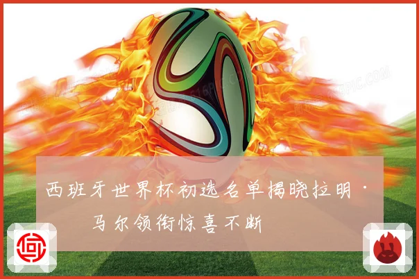 西班牙世界杯初选名单揭晓拉明·亚马尔领衔惊喜不断