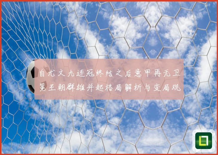 自尤文九连冠终结之后意甲再无卫冕王朝群雄并起格局解析与变局观察