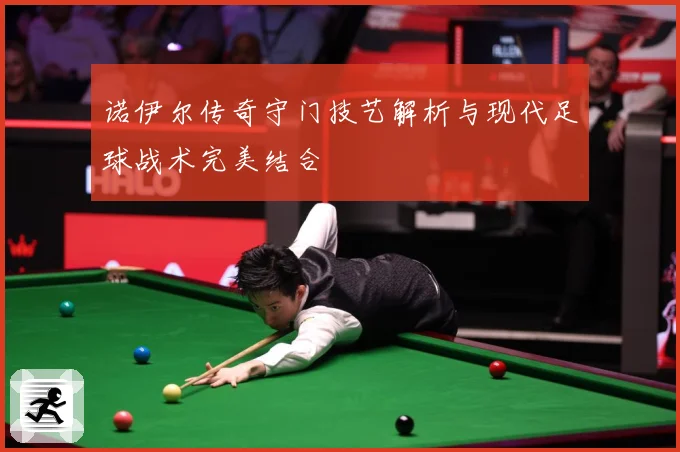 诺伊尔传奇守门技艺解析与现代足球战术完美结合