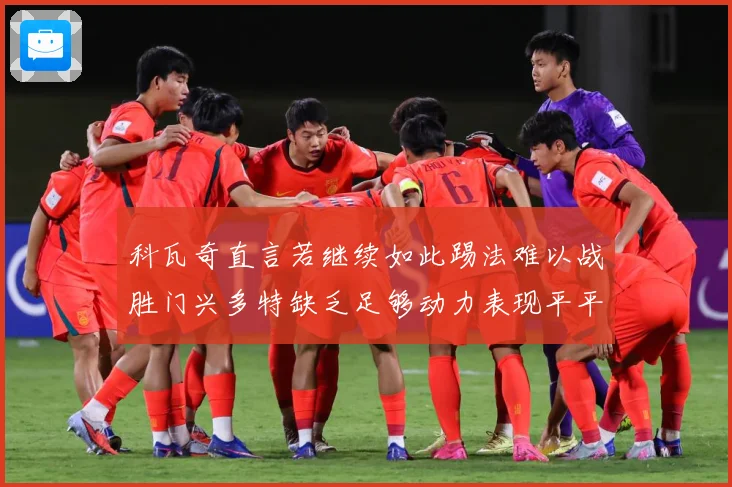 科瓦奇直言若继续如此踢法难以战胜门兴多特缺乏足够动力表现平平成长观察
