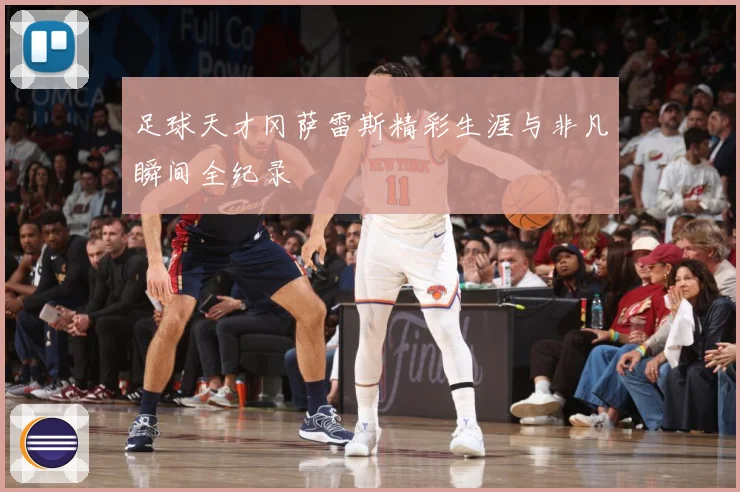 足球天才冈萨雷斯精彩生涯与非凡瞬间全纪录