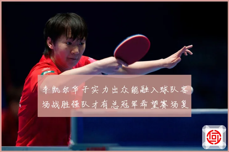 李凯尔华子实力出众能融入球队客场战胜强队才有总冠军希望赛场复盘