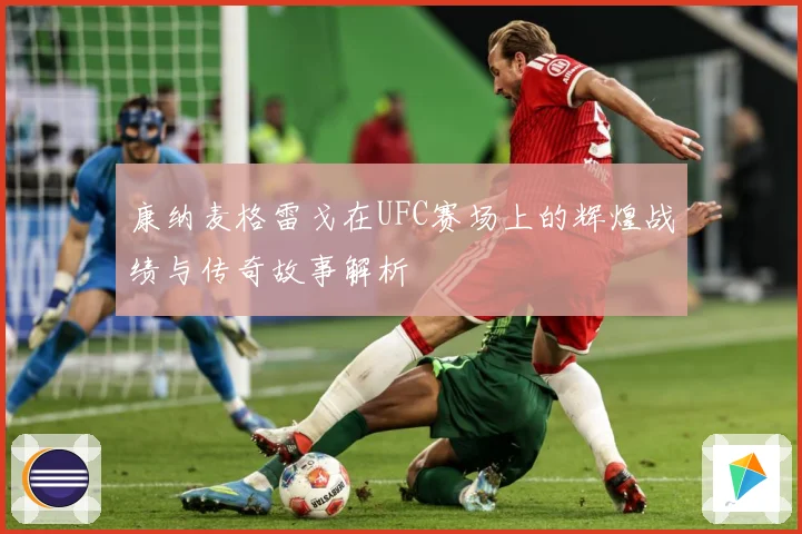 康纳麦格雷戈在UFC赛场上的辉煌战绩与传奇故事解析
