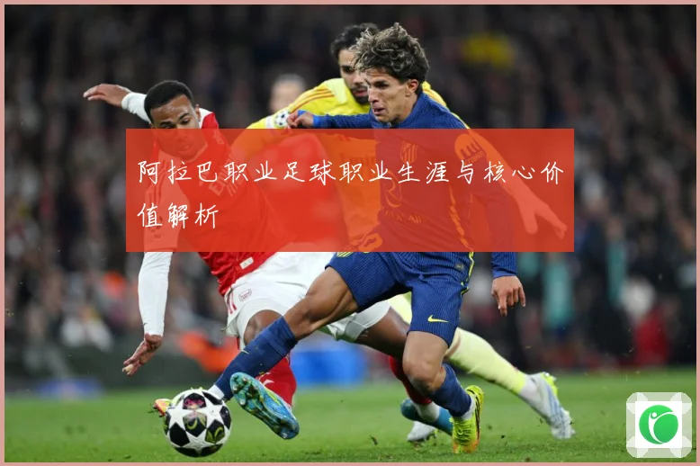 阿拉巴职业足球职业生涯与核心价值解析
