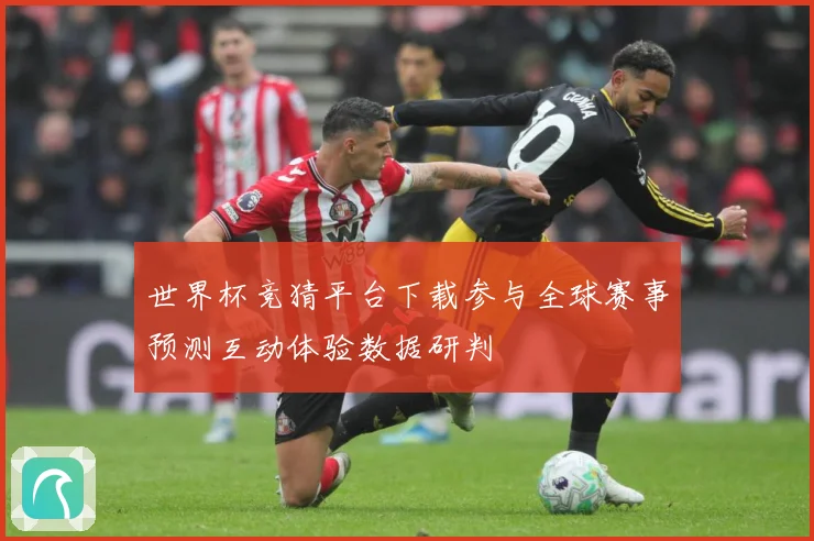 世界杯竞猜平台下载参与全球赛事预测互动体验数据研判