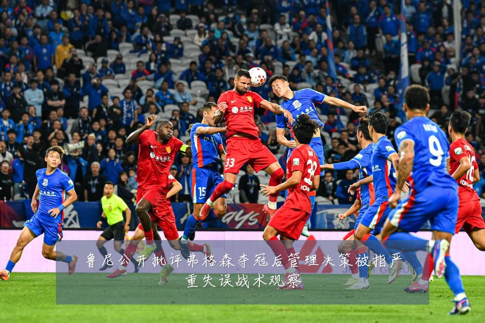 鲁尼公开批评弗格森夺冠后管理决策被指严重失误战术观察