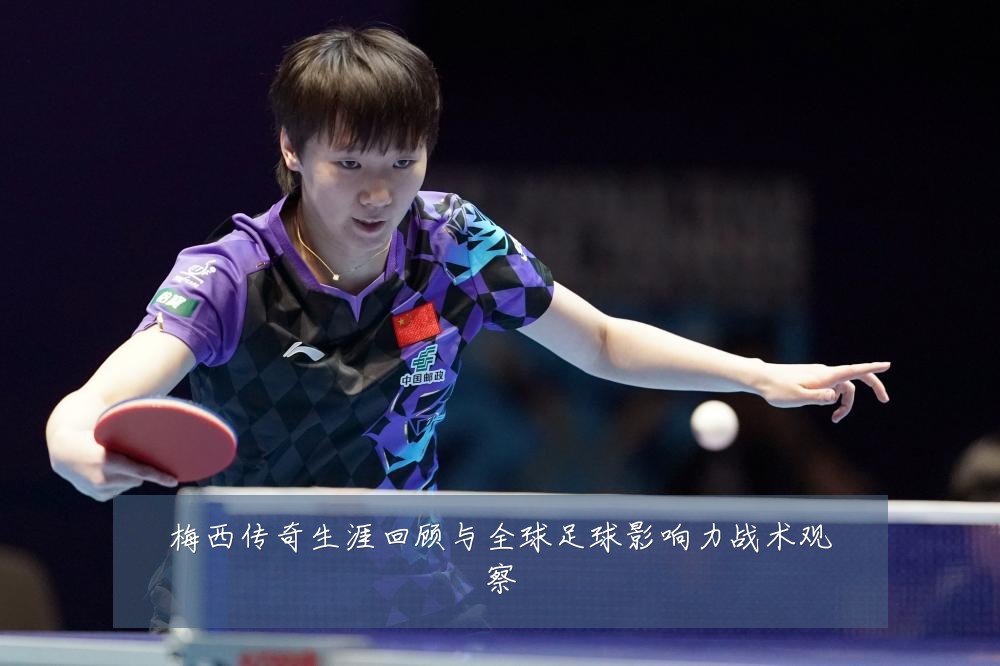 梅西传奇生涯回顾与全球足球影响力战术观察