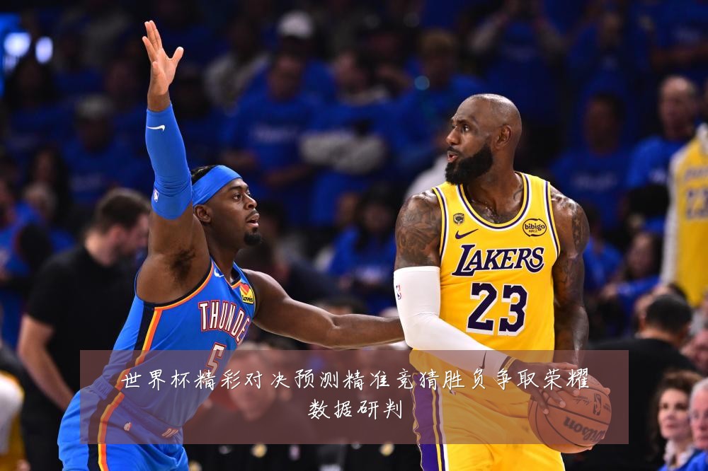 世界杯精彩对决预测精准竞猜胜负争取荣耀数据研判