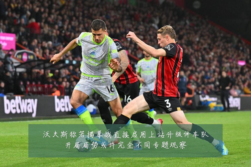 沃夫斯称若揭幕战直接启用上站升级件车队开局局势或许完全不同专题观察