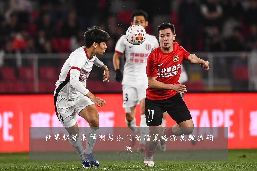 世界杯赛果预测与热门竞猜策略深度数据研判